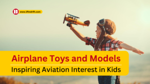 Airplane Toys and Models- Inspiring Aviation Interest in Kids